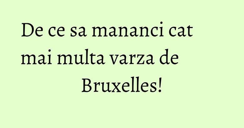 De ce sa mananci cat mai multa varza de Bruxelles!