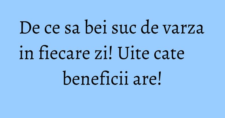 De ce sa bei suc de varza in fiecare zi! Uite cate beneficii are! De ce sa bei suc de varza in fiecare zi! Uite cate beneficii are!