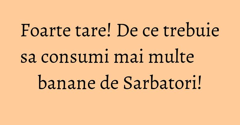 Foarte tare! De ce trebuie sa consumi mai multe banane de Sarbatori! Foarte tare! De ce trebuie sa consumi mai multe banane de Sarbatori!