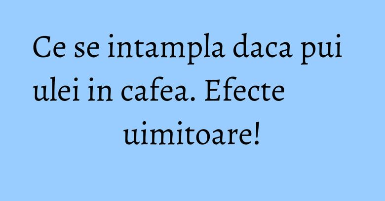 Ce se intampla daca pui ulei in cafea. Efecte uimitoare! Ce se intampla daca pui ulei in cafea. Efecte uimitoare!