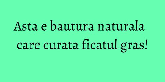 Asta e bautura naturala care curata ficatul gras!