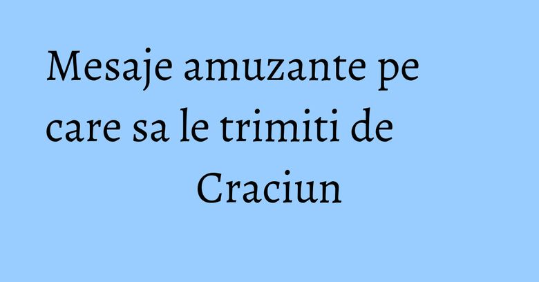 Mesaje amuzante pe care sa le trimiti de Craciun