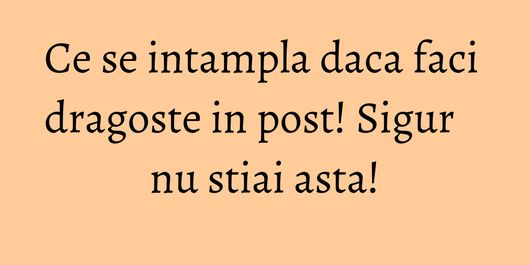 Ce se intampla daca faci dragoste in post! Sigur nu stiai asta!