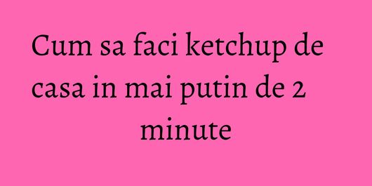 Cum sa faci ketchup de casa in mai putin de 2 minute