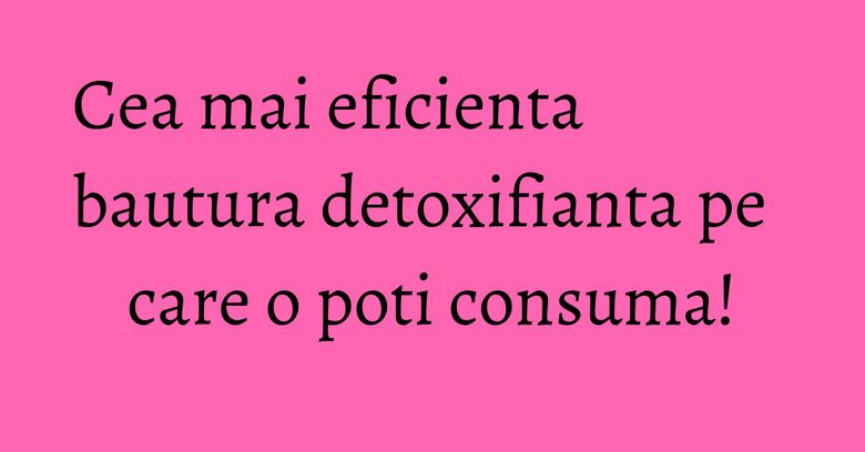 Cea mai eficienta bautura detoxifianta pe care o poti consuma! Cea mai eficienta bautura detoxifianta pe care o poti consuma!