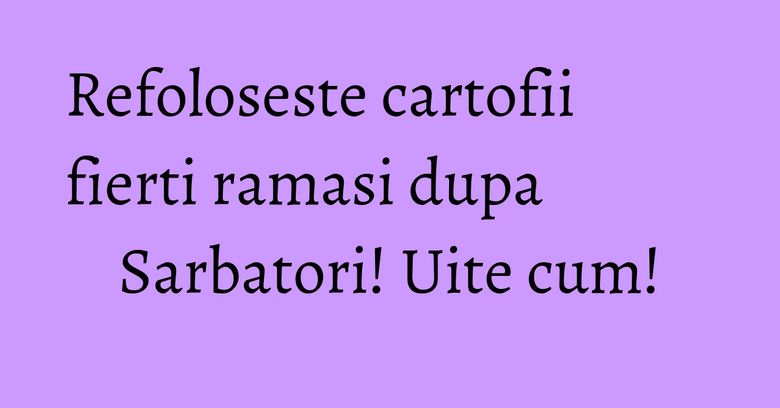 Refoloseste cartofii fierti ramasi dupa Sarbatori! Uite cum!