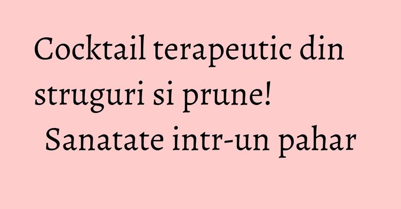 Cocktail terapeutic din struguri si prune! Sanatate intr-un pahar Cocktail terapeutic din struguri si prune! Sanatate intr-un pahar