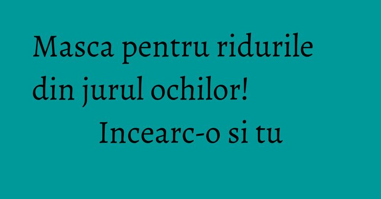 Masca pentru ridurile din jurul ochilor! Incearc-o si tu Masca pentru ridurile din jurul ochilor! Incearc-o si tu