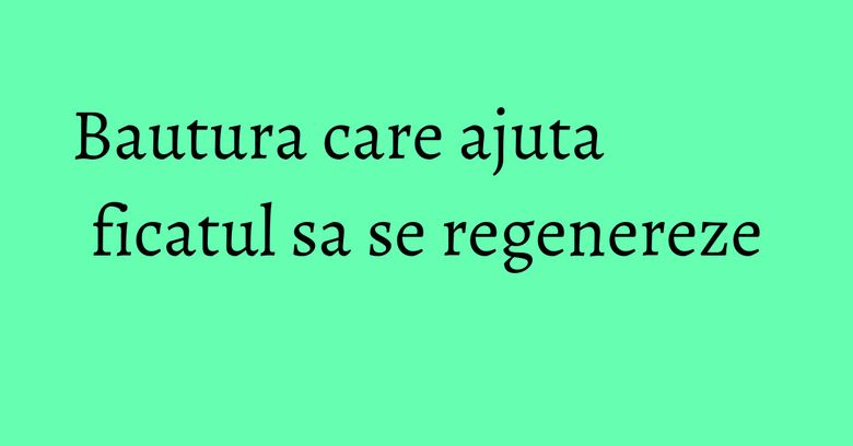 Bautura care ajuta ficatul sa se regenereze Bautura care ajuta ficatul sa se regenereze