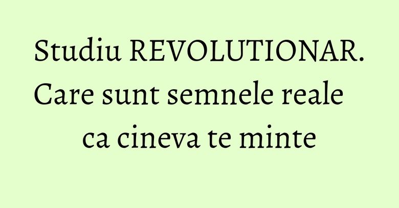 Studiu REVOLUTIONAR. Care sunt semnele reale ca cineva te minte Studiu REVOLUTIONAR. Care sunt semnele reale ca cineva te minte