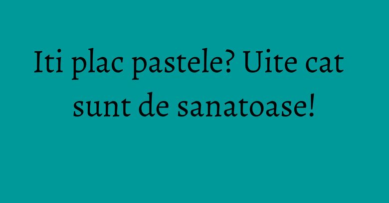 Iti plac pastele? Uite cat sunt de sanatoase! Iti plac pastele? Uite cat sunt de sanatoase!