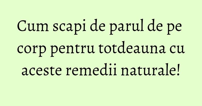 Cum scapi de parul de pe corp pentru totdeauna cu aceste remedii naturale! Cum scapi de parul de pe corp pentru totdeauna cu aceste remedii naturale!