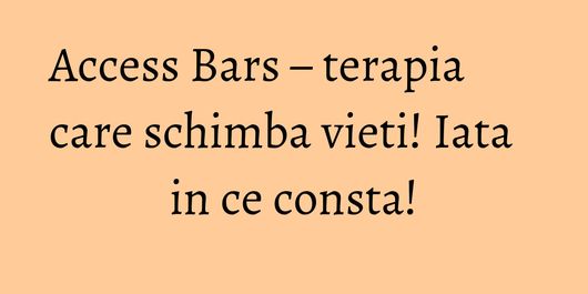 Access Bars – terapia care schimba vieti! Iata in ce consta!