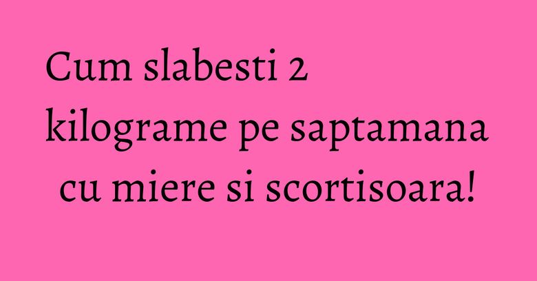 Cum slabesti 2 kilograme pe saptamana cu miere si scortisoara!