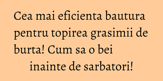Cea mai eficienta bautura pentru topirea grasimii de burta! Cum sa o bei inainte de sarbatori!