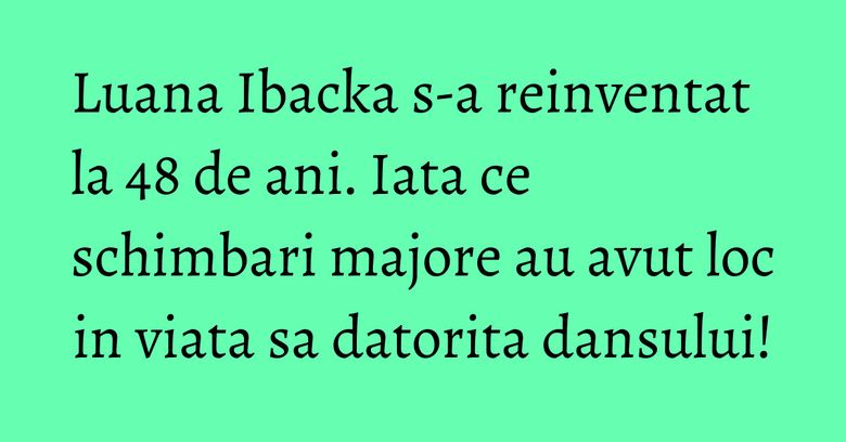 Luana Ibacka s-a reinventat la 48 de ani. Iata ce schimbari majore au avut loc in viata sa datorita dansului! Luana Ibacka s-a reinventat la 48 de ani. Iata ce schimbari majore au avut loc in viata sa datorita dansului!