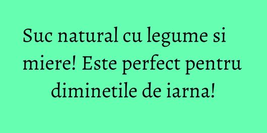Suc natural cu legume si miere! Este perfect pentru diminetile de iarna!
