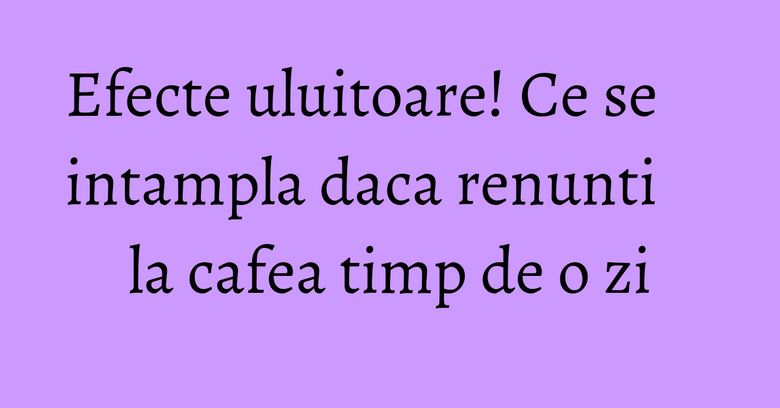 Efecte uluitoare! Ce se intampla daca renunti la cafea timp de o zi Efecte uluitoare! Ce se intampla daca renunti la cafea timp de o zi