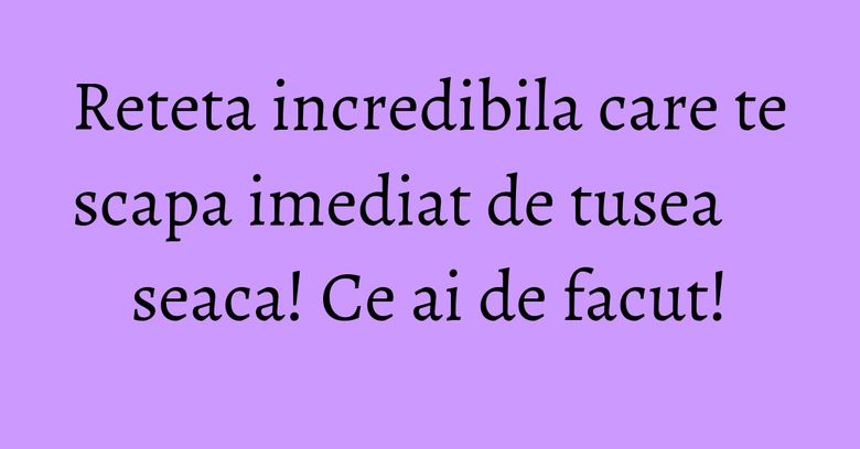 Reteta incredibila care te scapa imediat de tusea seaca! Ce ai de facut!