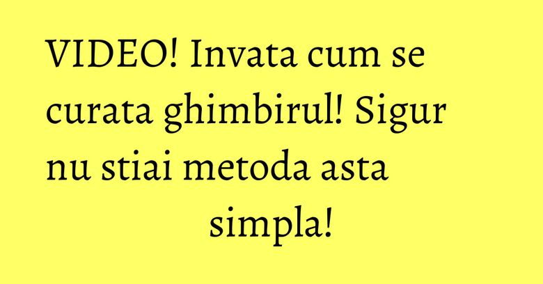 VIDEO! Invata cum se curata ghimbirul! Sigur nu stiai metoda asta simpla!