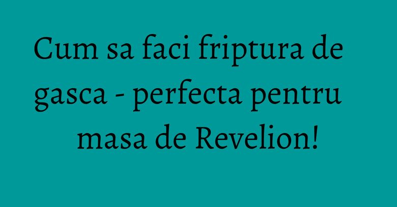 Cum sa faci friptura de gasca - perfecta pentru masa de Revelion! Cum sa faci friptura de gasca - perfecta pentru masa de Revelion!