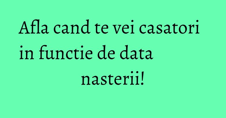 Afla cand te vei casatori in functie de data nasterii! Afla cand te vei casatori in functie de data nasterii!