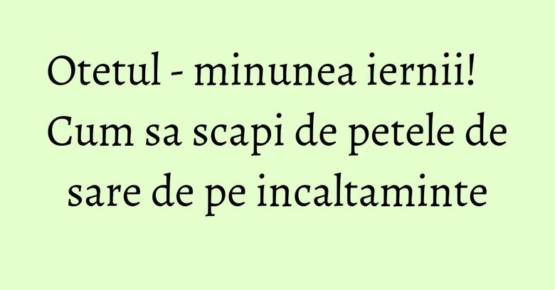 Otetul - minunea iernii! Cum sa scapi de petele de sare de pe incaltaminte