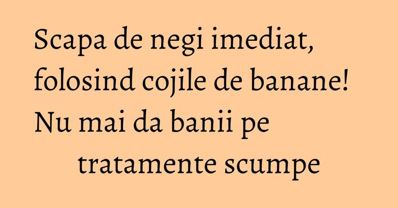 Scapa de negi imediat, folosind cojile de banane! Nu mai da banii pe tratamente scumpe Scapa de negi imediat, folosind cojile de banane! Nu mai da banii pe tratamente scumpe