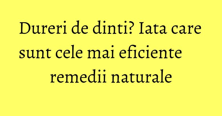 Dureri de dinti? Iata care sunt cele mai eficiente remedii naturale Dureri de dinti? Iata care sunt cele mai eficiente remedii naturale