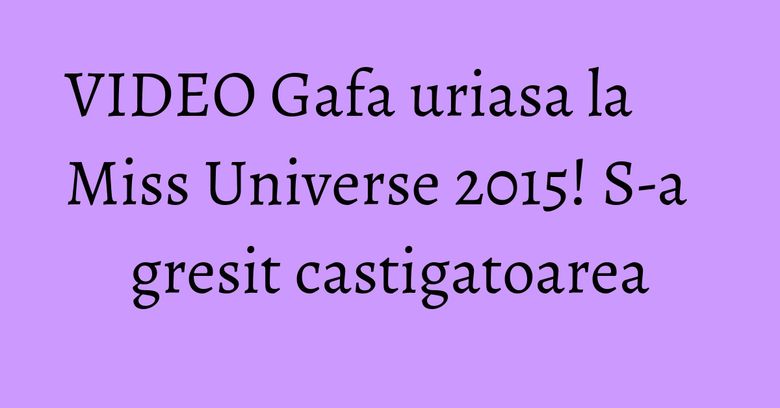 VIDEO Gafa uriasa la Miss Universe 2015! S-a gresit castigatoarea VIDEO Gafa uriasa la Miss Universe 2015! S-a gresit castigatoarea