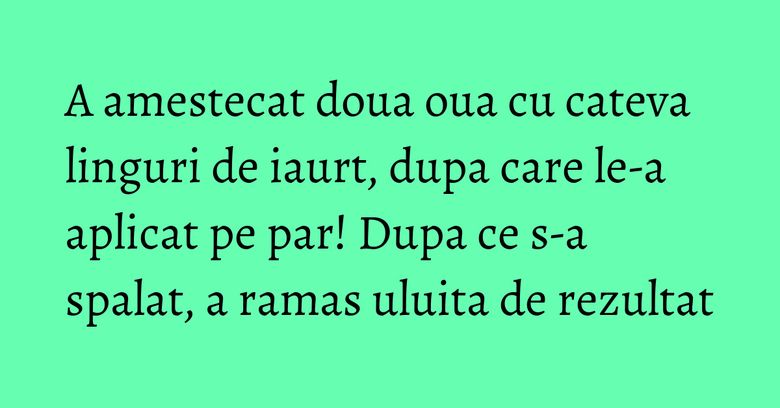 A amestecat doua oua cu cateva linguri de iaurt, dupa care le-a aplicat pe par! Dupa ce s-a spalat, a ramas uluita de rezultat