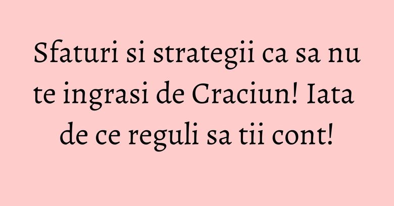 Sfaturi si strategii ca sa nu te ingrasi de Craciun! Iata de ce reguli sa tii cont! Sfaturi si strategii ca sa nu te ingrasi de Craciun! Iata de ce reguli sa tii cont!