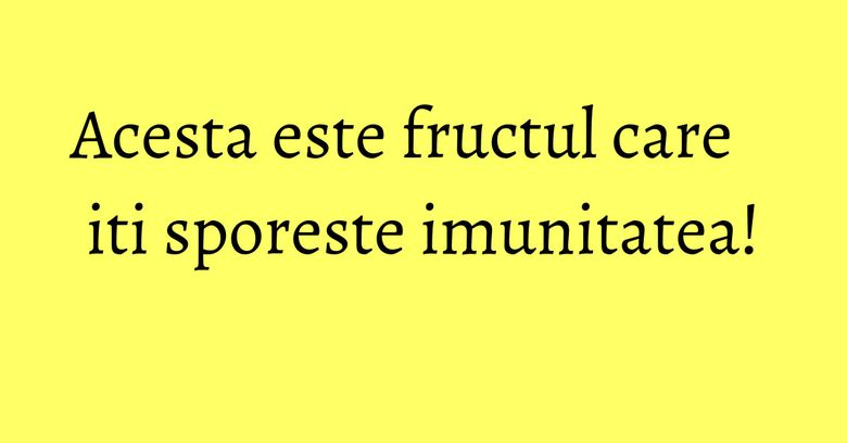 Acesta este fructul care iti sporeste imunitatea! Acesta este fructul care iti sporeste imunitatea!
