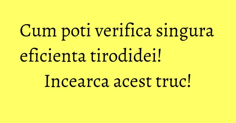 Cum poti verifica singura eficienta tirodidei! Incearca acest truc!