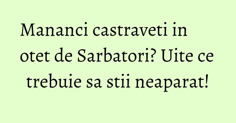 Mananci castraveti in otet de Sarbatori? Uite ce trebuie sa stii neaparat! Mananci castraveti in otet de Sarbatori? Uite ce trebuie sa stii neaparat!