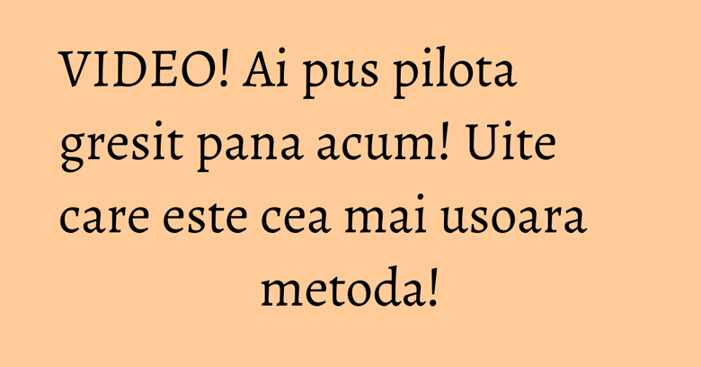 VIDEO! Ai pus pilota gresit pana acum! Uite care este cea mai usoara metoda!