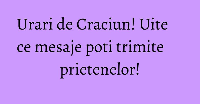 Urari de Craciun! Uite ce mesaje poti trimite prietenelor!