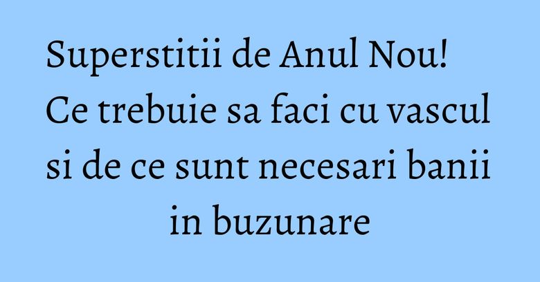 Superstitii de Anul Nou! Ce trebuie sa faci cu vascul si de ce sunt necesari banii in buzunare