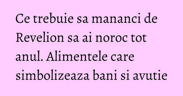 Ce trebuie sa mananci de Revelion sa ai noroc tot anul. Alimentele care simbolizeaza bani si avutie Ce trebuie sa mananci de Revelion sa ai noroc tot anul. Alimentele care simbolizeaza bani si avutie