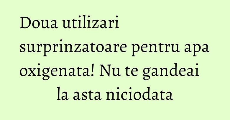 Doua utilizari surprinzatoare pentru apa oxigenata! Nu te gandeai la asta niciodata Doua utilizari surprinzatoare pentru apa oxigenata! Nu te gandeai la asta niciodata