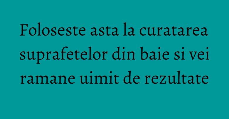 Foloseste asta la curatarea suprafetelor din baie si vei ramane uimit de rezultate Foloseste asta la curatarea suprafetelor din baie si vei ramane uimit de rezultate