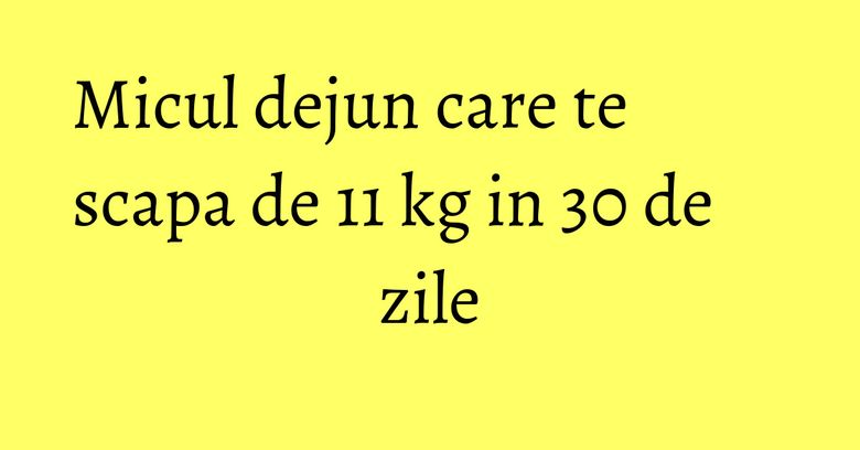 Micul dejun care te scapa de 11 kg in 30 de zile
