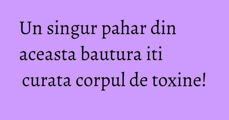 Un singur pahar din aceasta bautura iti curata corpul de toxine! Un singur pahar din aceasta bautura iti curata corpul de toxine!