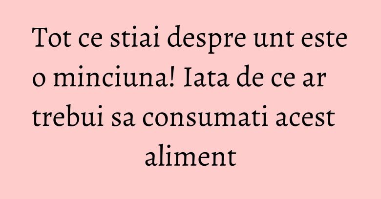 Tot ce stiai despre unt este o minciuna! Iata de ce ar trebui sa consumati acest aliment Tot ce stiai despre unt este o minciuna! Iata de ce ar trebui sa consumati acest aliment
