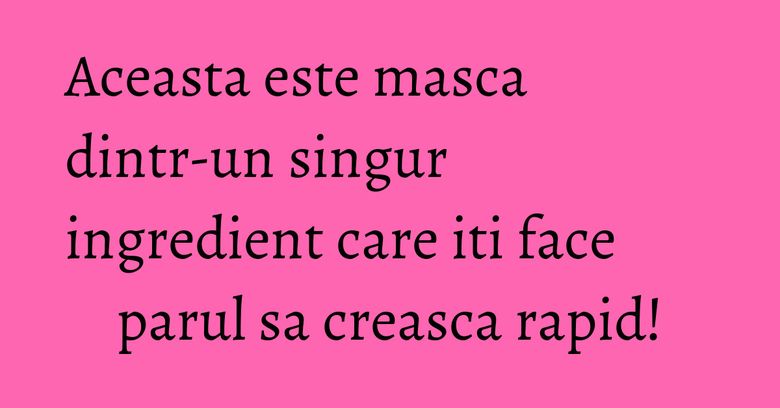 Aceasta este masca dintr-un singur ingredient care iti face parul sa creasca rapid!