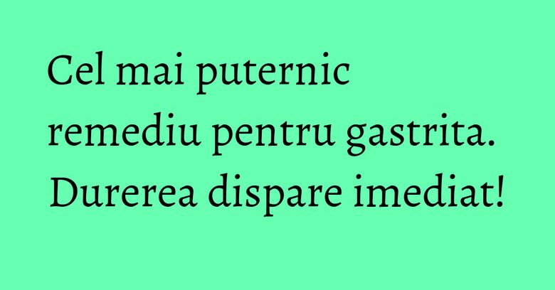Cel mai puternic remediu pentru gastrita. Durerea dispare imediat!
