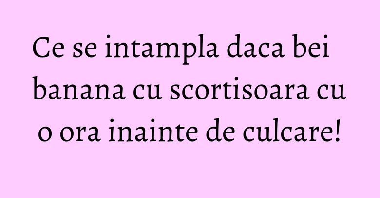 Ce se intampla daca bei banana cu scortisoara cu o ora inainte de culcare!