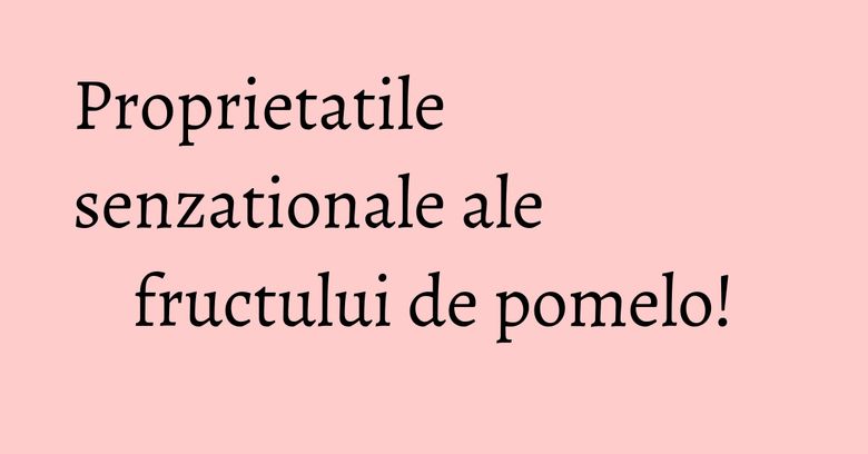 Proprietatile senzationale ale fructului de pomelo!