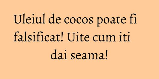 Uleiul de cocos poate fi falsificat! Uite cum iti dai seama!