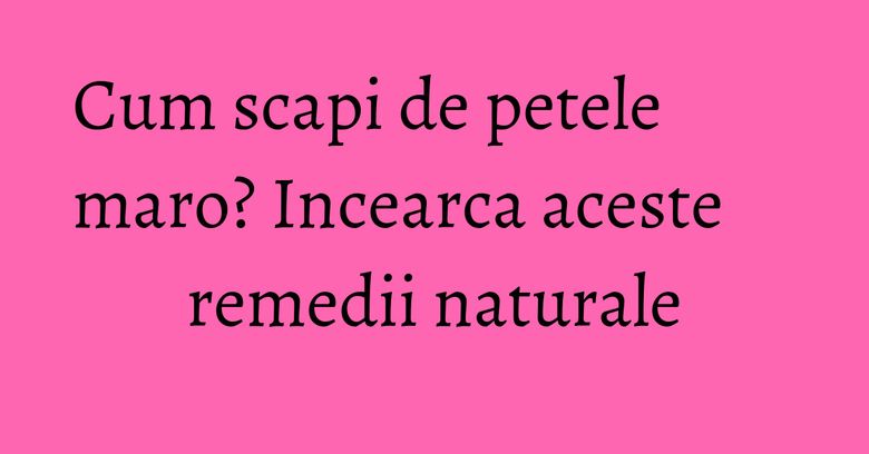 Cum scapi de petele maro? Incearca aceste remedii naturale Cum scapi de petele maro? Incearca aceste remedii naturale